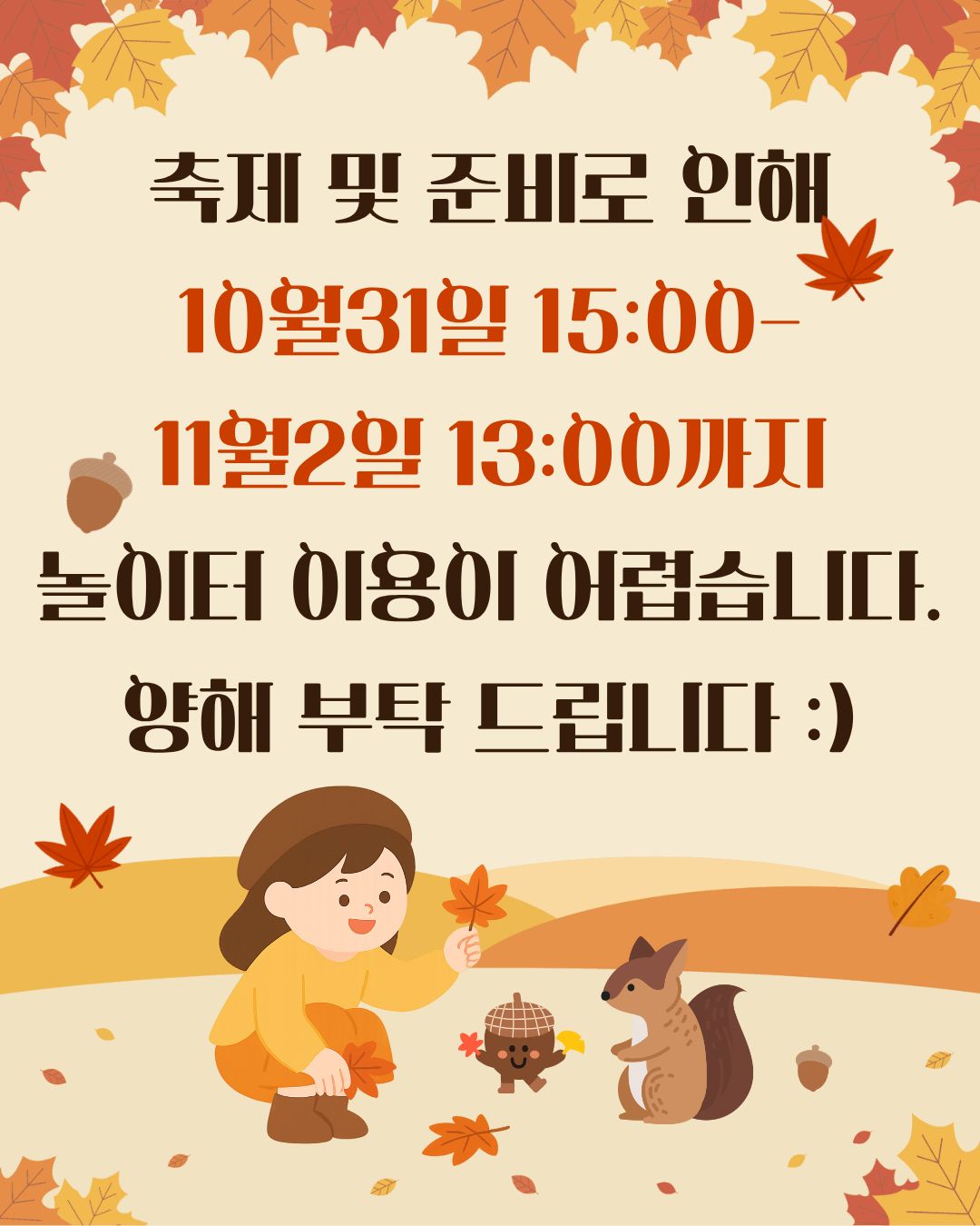 

안녕하세요!

달서 반려견 놀이터입니다.🐕💕











다가오는 2025년 11월 1일(토)에 열릴

&lsquo;달서희망나눔축제&rsquo;
축제 및 준비기간 동안 놀이터의 

이용이 제한됩니다.







⚠️이용 제한 기간⚠️





10월 31일(금) 15:00 ~ 11월 2일(일) 13:00




🔹 제한 내용: 축제 및 준비로 인한 놀이터 이용 제한
🔹 정상 운영 재개: 11월 2일(일) 13:00부터







이용에 불편을 드려 죄송합니다.
보다 즐겁고 안전한 축제를 위해 진행되는 준비이오니
이용자분들의 너그러운 양해 부탁드립니다. 🙏







저희 달서 반려견 놀이터는 앞으로도 반려견과 함께하는

문화가 더욱 발전할 수 있도록 노력하겠습니다.


프로그램에 관하여 문의사항이 있으시면

아래의 번호 OR 달서반려견놀이터 공식 인스타그램 다이렉트 메시지로

연락주십시오.



053-716-1314

[달.반.놀 공식 인스타그램]



감사합니다.


