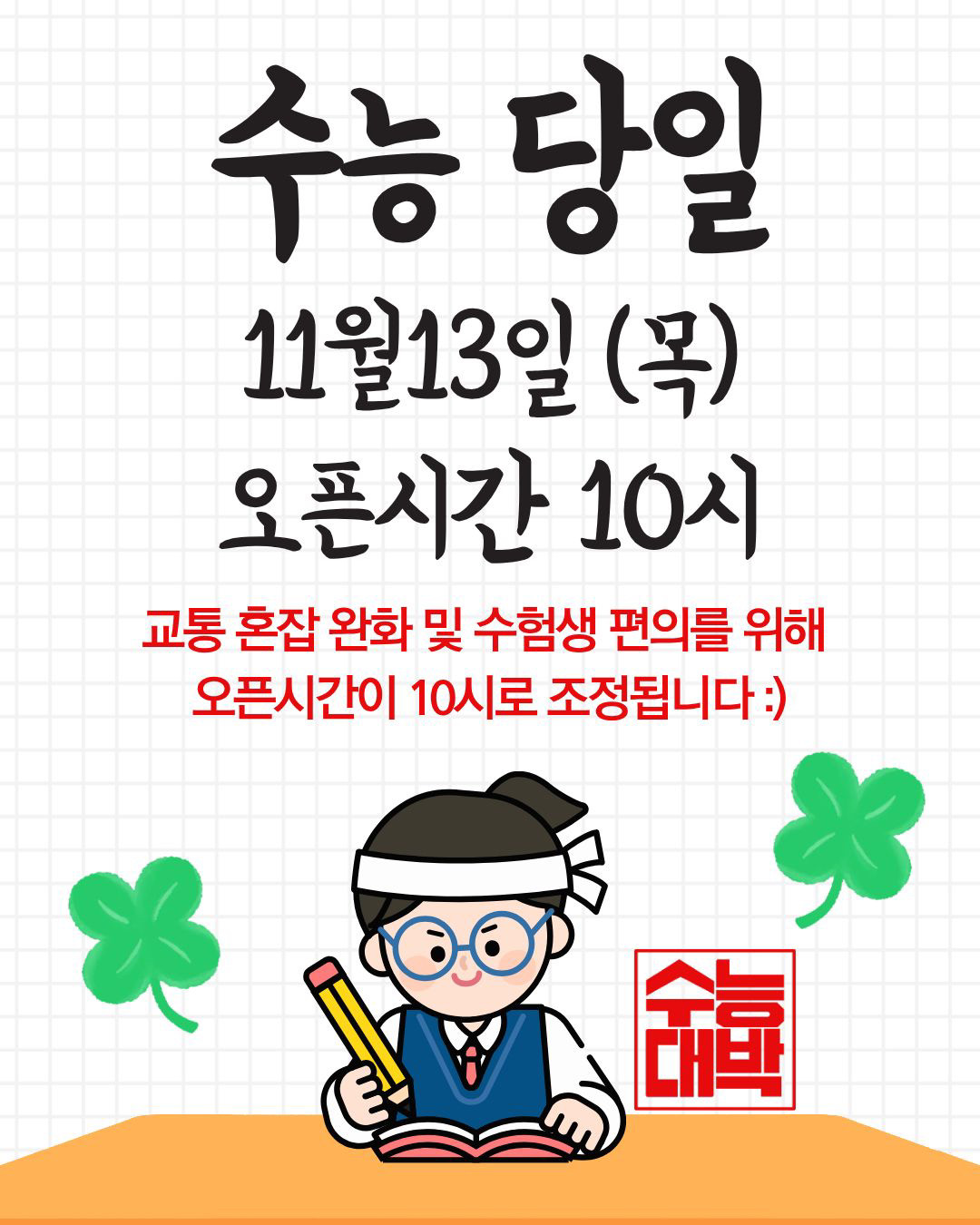 

안녕하세요!

달서 반려견 놀이터입니다.🐕💕







11월 13일(목)은 

2025학년도 대학수학능력시험일로, 

교통 혼잡 방지와

수험생분들의 원활한 시험을 위해
놀이터 운영시간이 오전 10시부터 시작됩니다.







📅 운영일자

2025년 11월 13일(목)


🕙 운영시간

오전 10시 ~ 오후 5시







이용에 불편을 드려 죄송하며,
수험생 여러분 모두의 좋은 결과를 

달서반려견놀이터가 진심으로 응원합니다🎓✨







저희 달서 반려견 놀이터는 앞으로도 반려견과 함께하는

문화가 더욱 발전할 수 있도록 노력하겠습니다.


프로그램에 관하여 문의사항이 있으시면

아래의번호 OR 달서반려견놀이터

공식 인스타그램 다이렉트 메시지로

연락주십시오.



053-716-1314

[달.반.놀 공식 인스타그램]



감사합니다.


